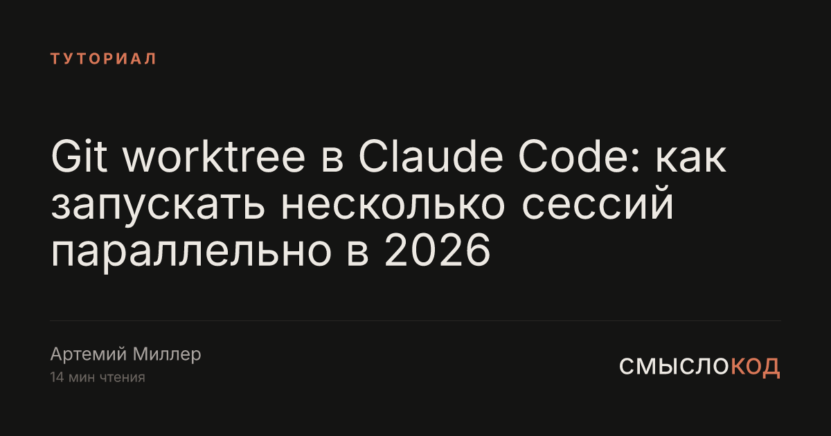 Git worktree в Claude Code: запускаем 3 сессии параллельно в 2026
