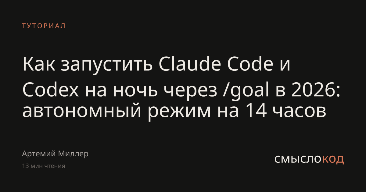 Goal Mode в Claude Code и Codex 2026: автономный режим на 14 часов